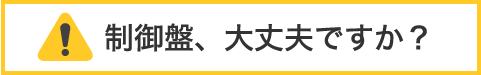 制御盤、大丈夫ですか？