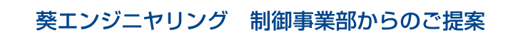 葵エンジニヤリング　制御事業部からのご提案 